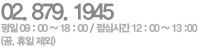 02. 878. 1945 평일  09 : 00 ~ 18 : 00 / 점심시간  12 : 00 ~ 13 : 00 (공.휴일제외)